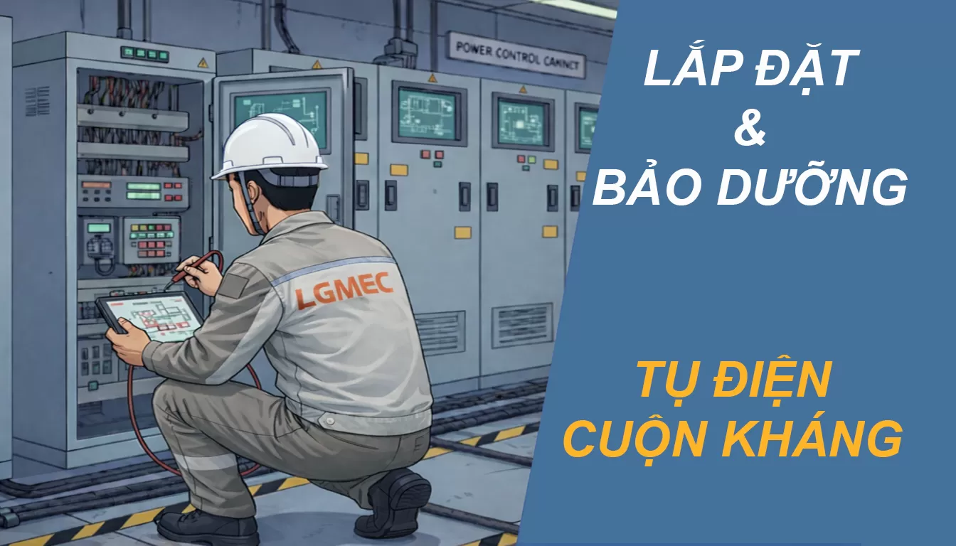 Bí quyết lắp đặt tụ điện Cuộn kháng và cách bảo dưỡng hiệu quả